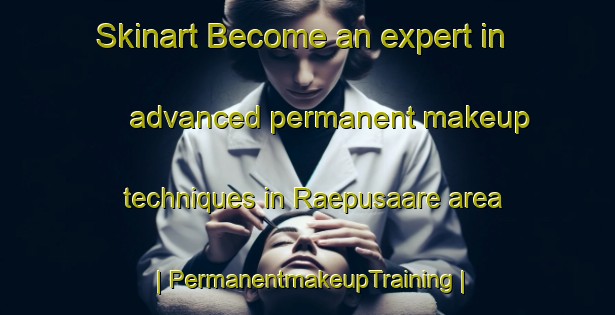 Skinart Become an expert in advanced permanent makeup techniques in Raepusaare area | PermanentmakeupTraining | PermanentmakeupClasses | SkinartTraining-Estonia